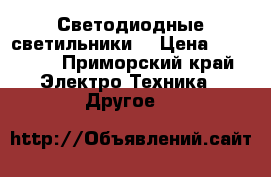  Светодиодные светильники  › Цена ­ 12 000 - Приморский край Электро-Техника » Другое   